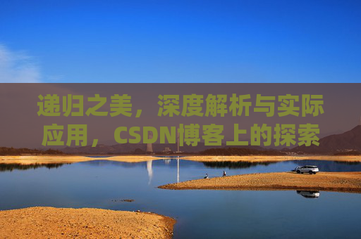 递归之美，深度解析与实际应用，CSDN博客上的探索之旅